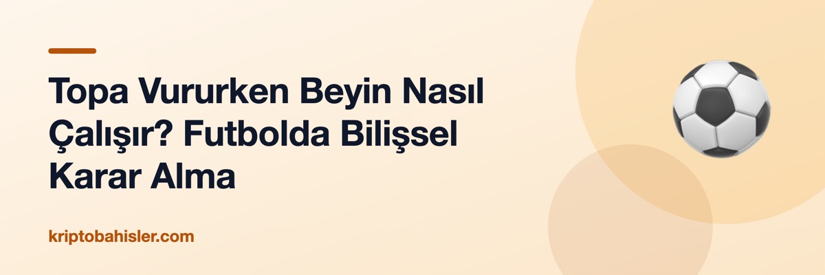 Topa Vururken Beyin Nasıl Çalışır? Futbolda Bilişsel Karar Alma