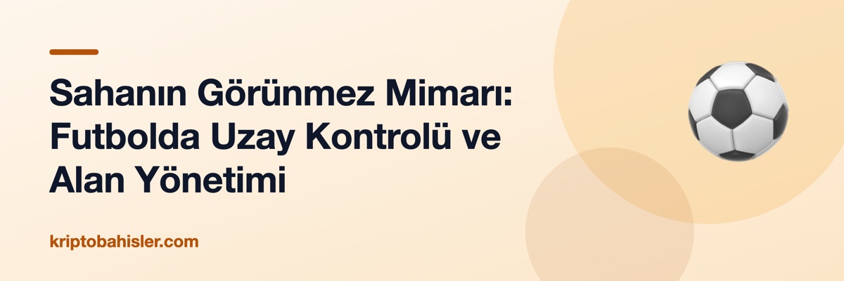 Sahanın Görünmez Mimarı: Futbolda Uzay Kontrolü ve Alan Yönetimi